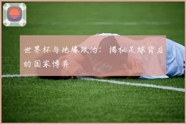世界杯与地缘政治:揭秘足球背后的国家博弈