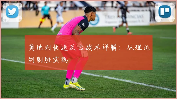 奥地利快速反击战术详解:从理论到制胜实践