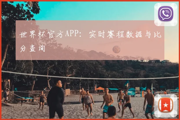 世界杯官方APP:实时赛程数据与比分查询
