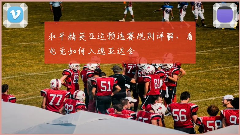 和平精英亚运预选赛规则详解,看电竞如何入选亚运会