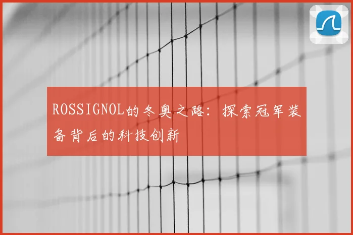 ROSSIGNOL的冬奥之路：探索冠军装备背后的科技创新