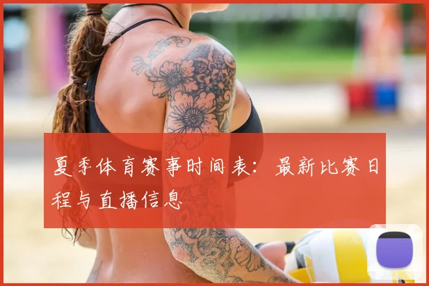 夏季体育赛事时间表：最新比赛日程与直播信息