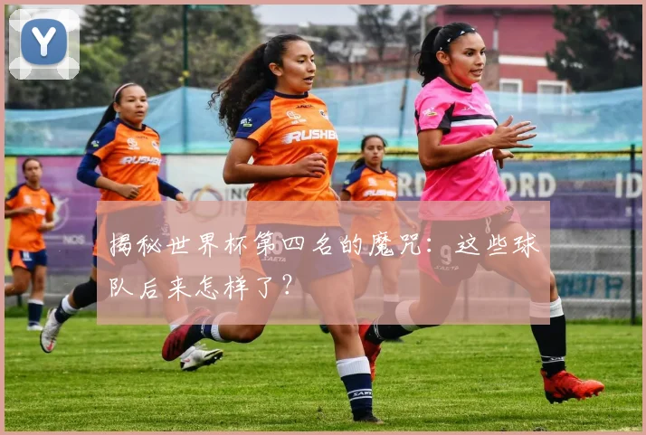 揭秘世界杯第四名的魔咒：这些球队后来怎样了？