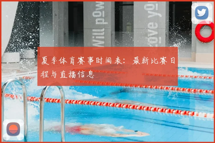 夏季体育赛事时间表：最新比赛日程与直播信息