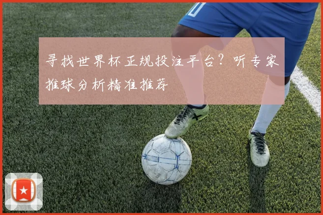 寻找世界杯正规投注平台?听专家推球分析精准推荐