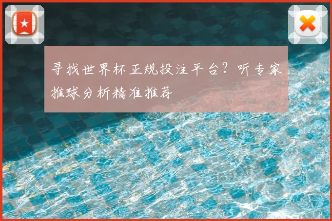 寻找世界杯正规投注平台?听专家推球分析精准推荐
