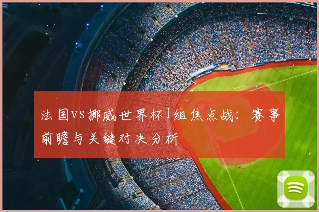 法国vs挪威世界杯I组焦点战：赛事前瞻与关键对决分析