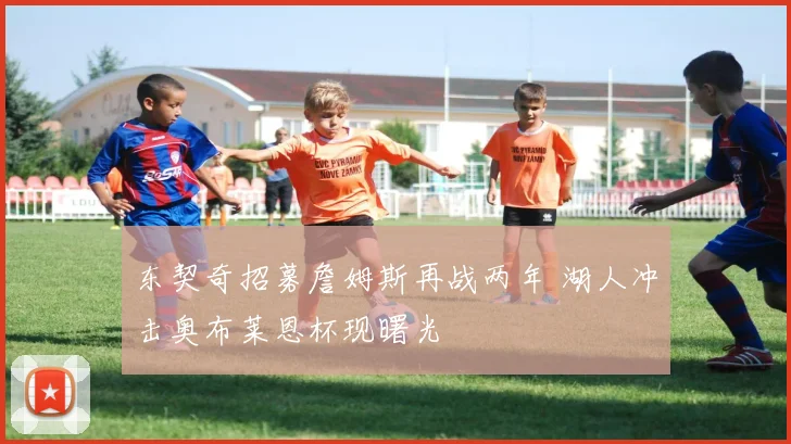 东契奇招募詹姆斯再战两年 湖人冲击奥布莱恩杯现曙光